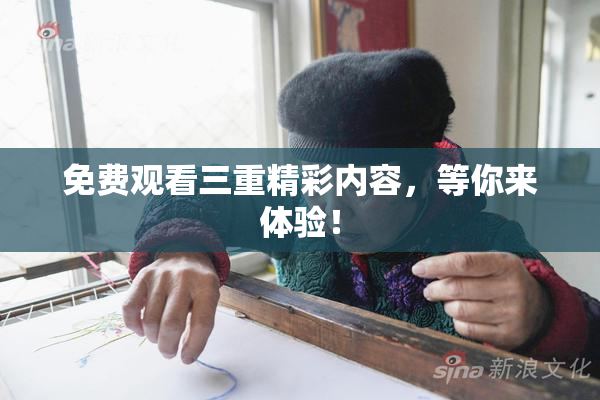 免费观看三重精彩内容，等你来体验！