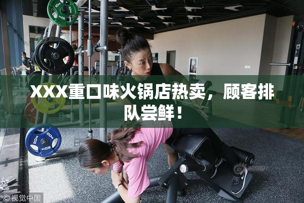 XXX重口味火锅店热卖，顾客排队尝鲜！