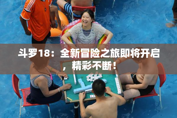 斗罗18：全新冒险之旅即将开启，精彩不断！
