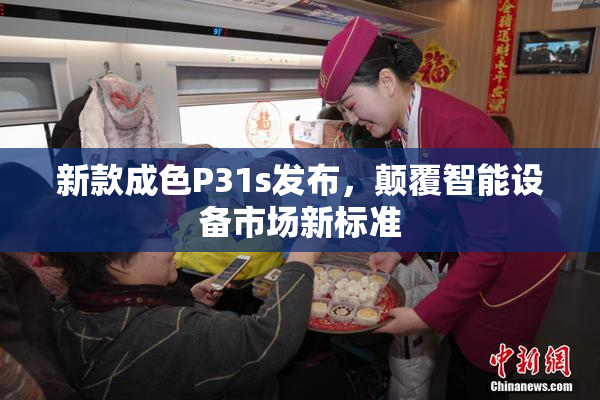 新款成色P31s发布，颠覆智能设备市场新标准