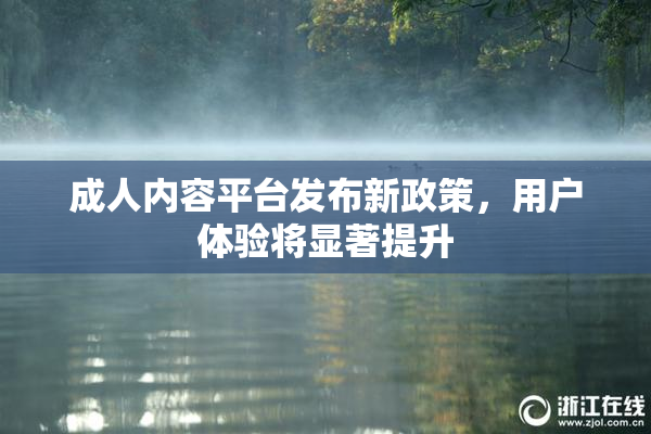 成人内容平台发布新政策，用户体验将显著提升