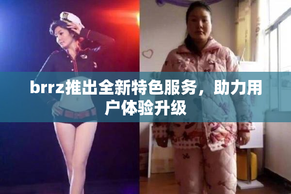 brrz推出全新特色服务，助力用户体验升级
