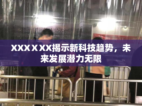 XXXⅩXX揭示新科技趋势，未来发展潜力无限