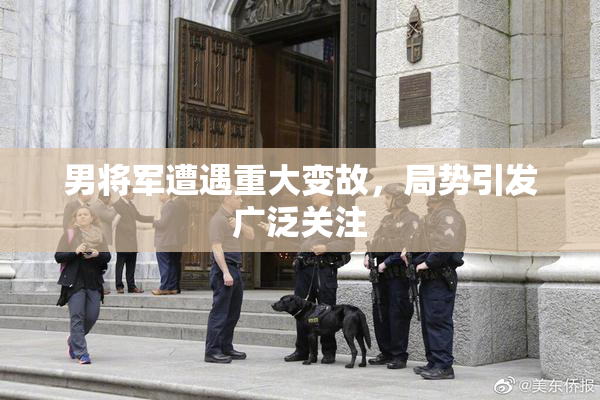 男将军遭遇重大变故，局势引发广泛关注