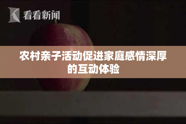 农村亲子活动促进家庭感情深厚的互动体验