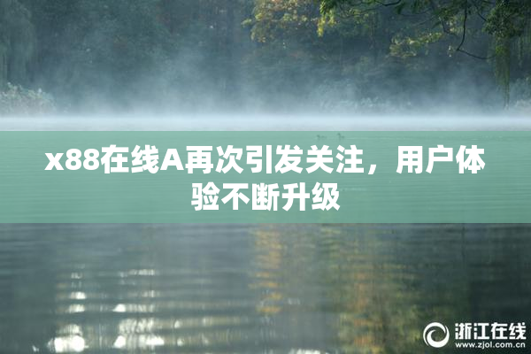 x88在线A再次引发关注，用户体验不断升级