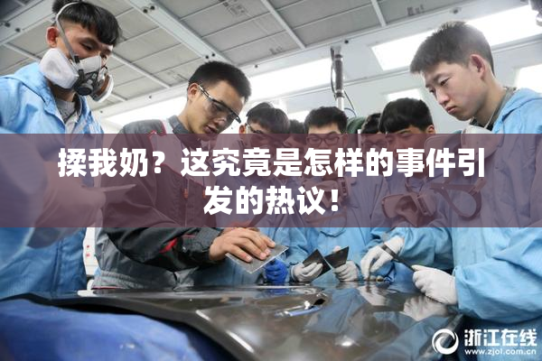 揉我奶？这究竟是怎样的事件引发的热议！