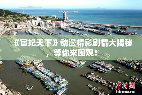 《宦妃天下》动漫精彩剧情大揭秘，等你来围观！