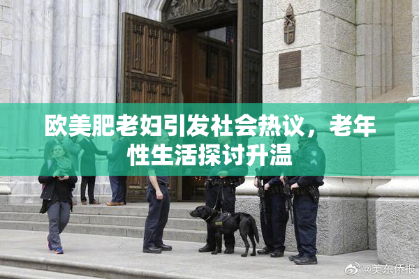欧美肥老妇引发社会热议，老年性生活探讨升温