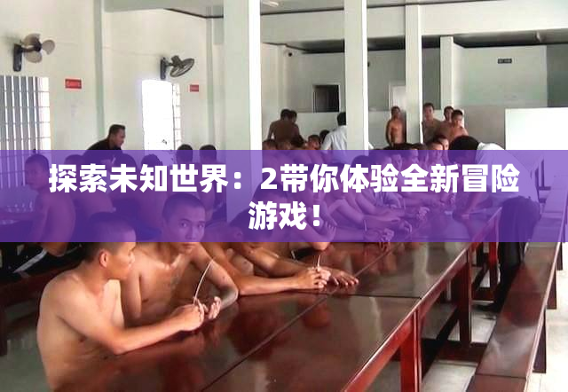 探索未知世界：2带你体验全新冒险游戏！