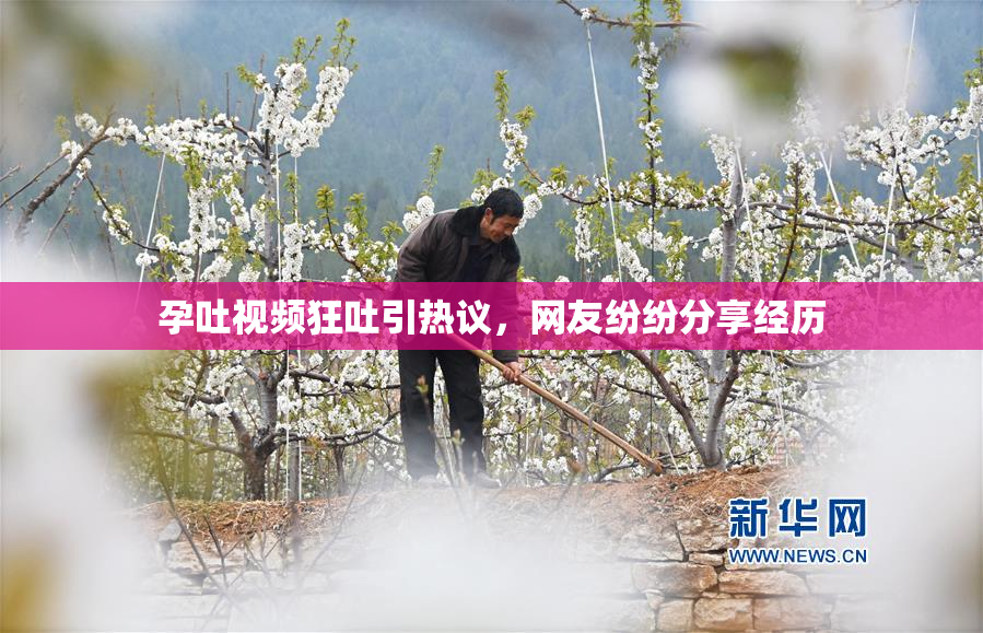 孕吐视频狂吐引热议，网友纷纷分享经历