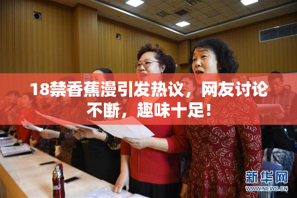 18禁香蕉漫引发热议，网友讨论不断，趣味十足！