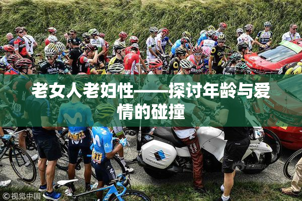 老女人老妇性——探讨年龄与爱情的碰撞