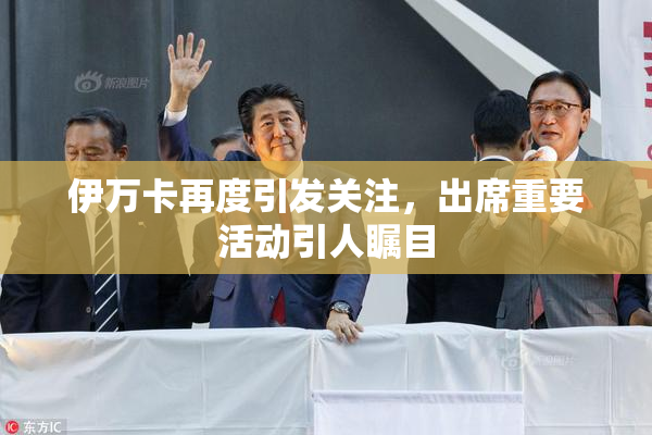 伊万卡再度引发关注，出席重要活动引人瞩目