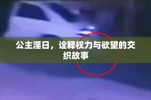 公主淫日，诠释权力与欲望的交织故事