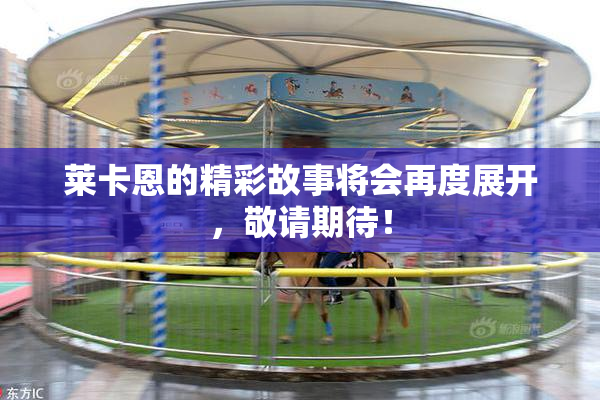 莱卡恩的精彩故事将会再度展开，敬请期待！
