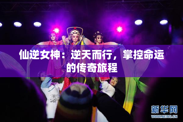 仙逆女神：逆天而行，掌控命运的传奇旅程