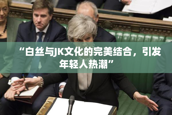 “白丝与JK文化的完美结合，引发年轻人热潮”