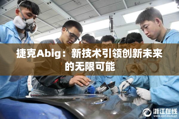 捷克Abig：新技术引领创新未来的无限可能