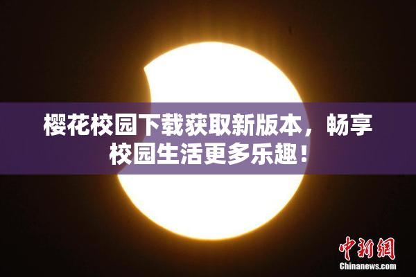 樱花校园下载获取新版本，畅享校园生活更多乐趣！