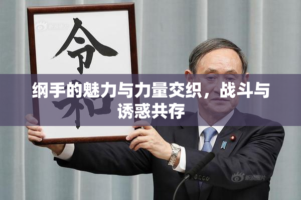 纲手的魅力与力量交织，战斗与诱惑共存