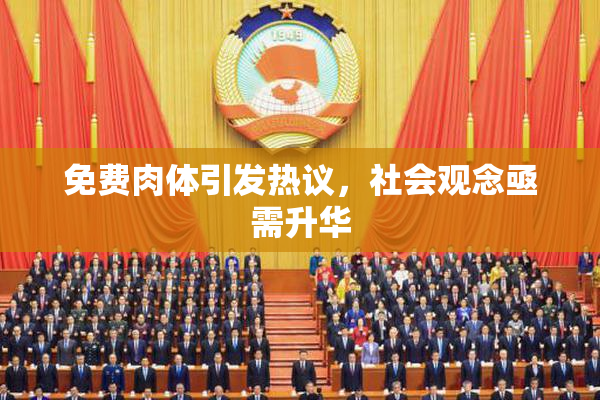 免费肉体引发热议，社会观念亟需升华