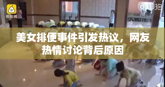 美女排便事件引发热议，网友热情讨论背后原因