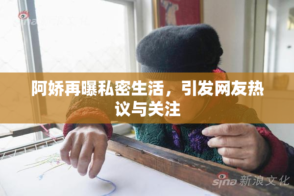 阿娇再曝私密生活，引发网友热议与关注