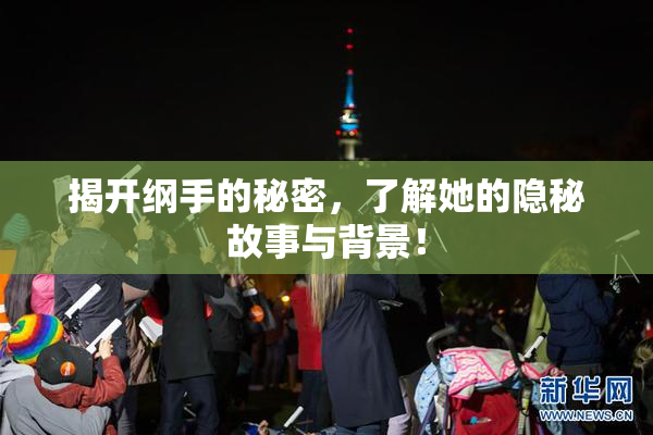 揭开纲手的秘密，了解她的隐秘故事与背景！