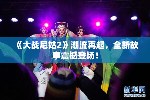 《大战尼姑2》潮流再起，全新故事震撼登场！