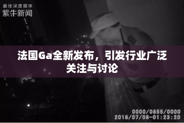 法国Ga全新发布，引发行业广泛关注与讨论