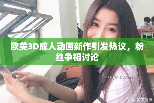 欧美3D成人动画新作引发热议，粉丝争相讨论