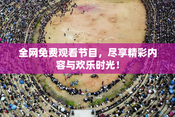 全网免费观看节目，尽享精彩内容与欢乐时光！