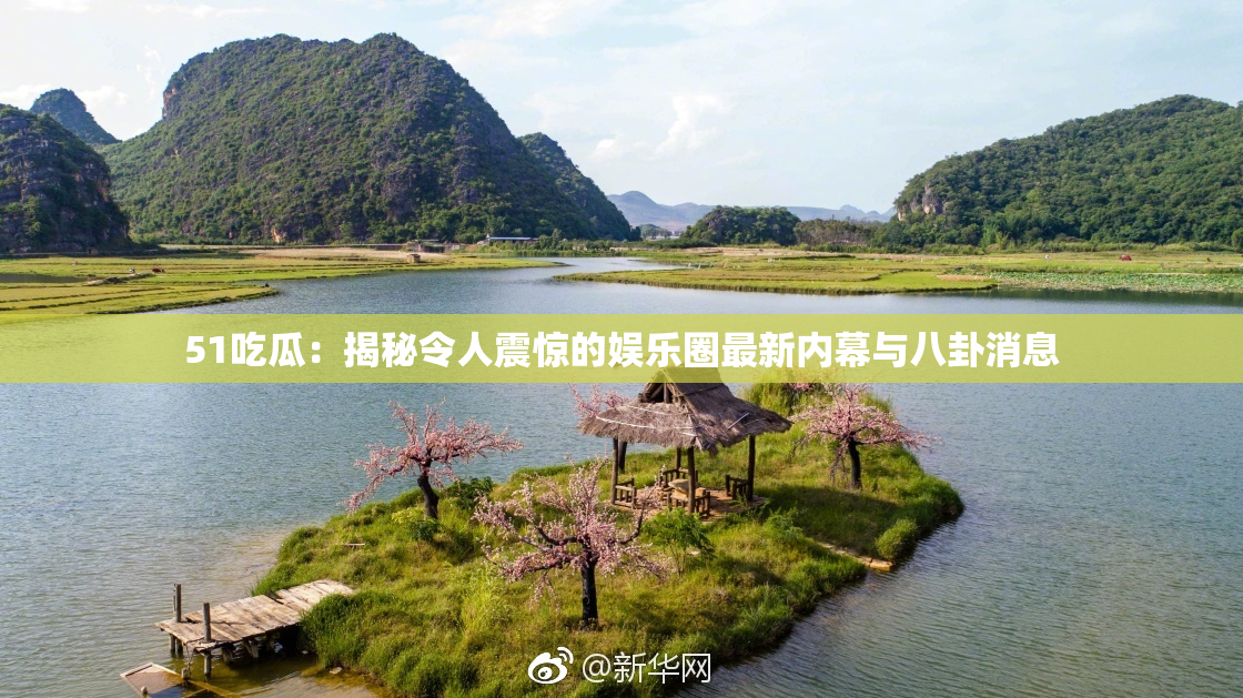 51吃瓜：揭秘令人震惊的娱乐圈最新内幕与八卦消息