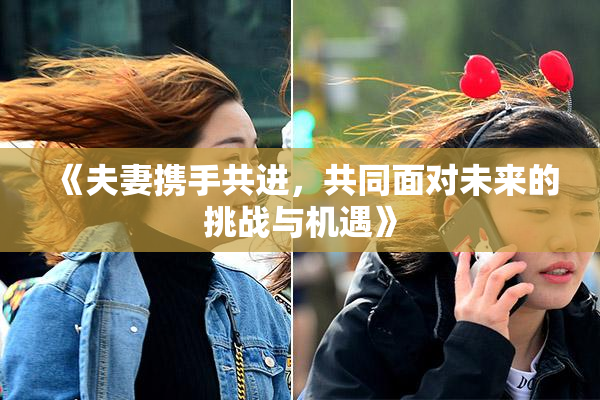 《夫妻携手共进，共同面对未来的挑战与机遇》