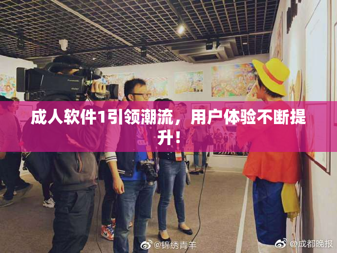 成人软件1引领潮流，用户体验不断提升！
