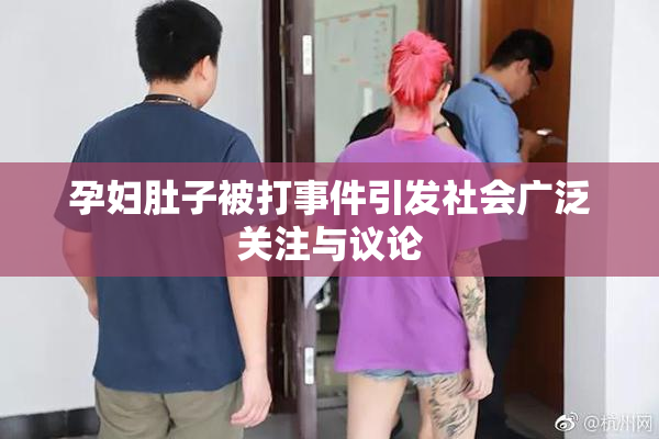 孕妇肚子被打事件引发社会广泛关注与议论