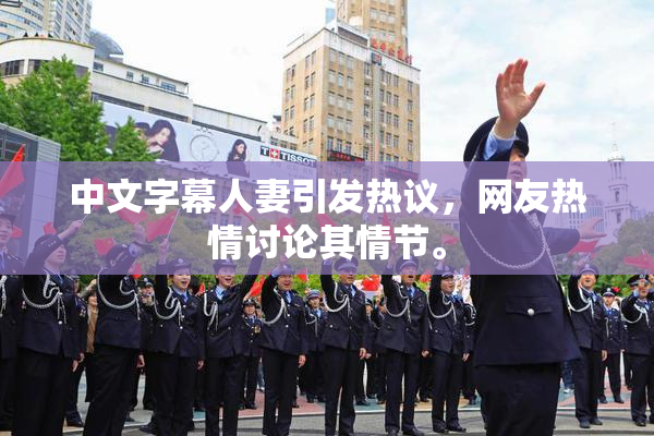 中文字幕人妻引发热议，网友热情讨论其情节。