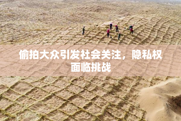 偷拍大众引发社会关注，隐私权面临挑战