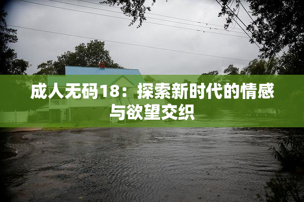 成人无码18：探索新时代的情感与欲望交织