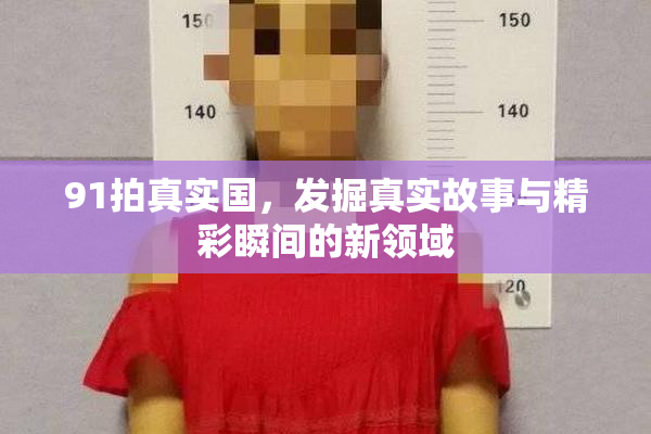 91拍真实国，发掘真实故事与精彩瞬间的新领域