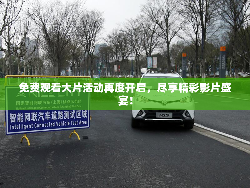 免费观看大片活动再度开启，尽享精彩影片盛宴！