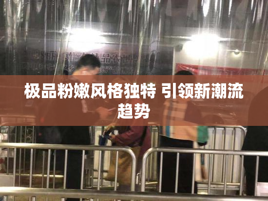 极品粉嫩风格独特 引领新潮流趋势