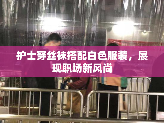 护士穿丝袜搭配白色服装，展现职场新风尚
