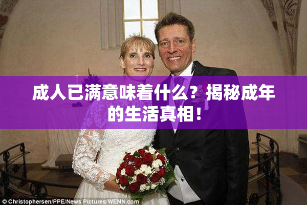 成人已满意味着什么？揭秘成年的生活真相！