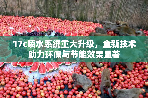 17c喷水系统重大升级，全新技术助力环保与节能效果显著