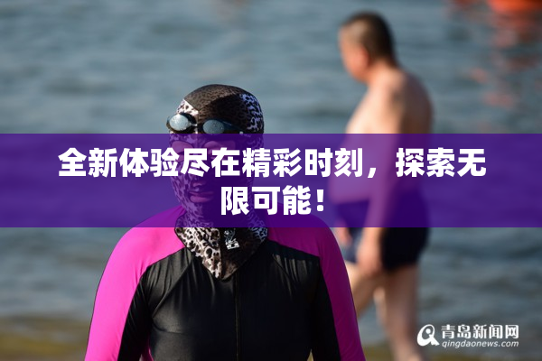 全新体验尽在精彩时刻，探索无限可能！