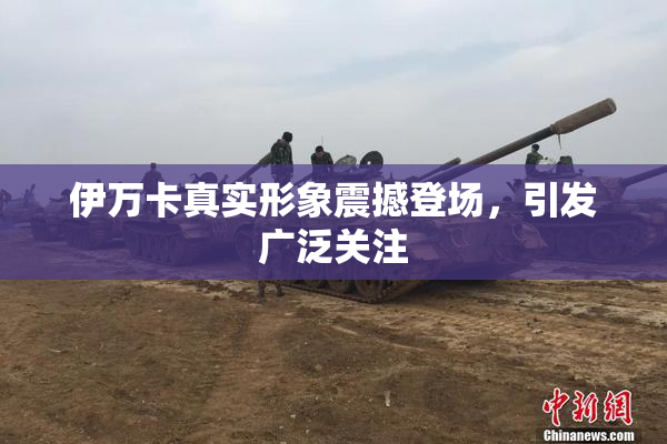 伊万卡真实形象震撼登场，引发广泛关注