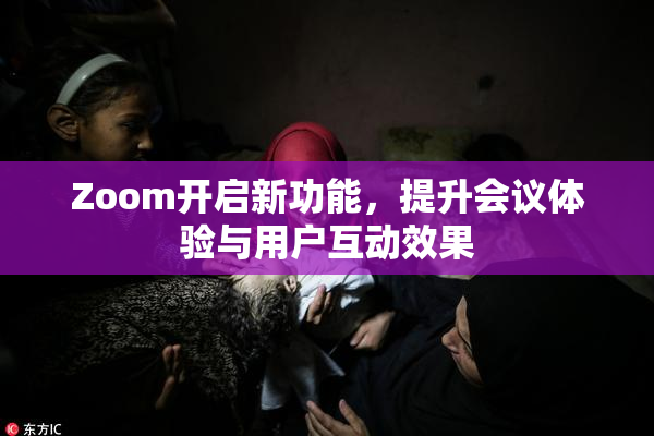 Zoom开启新功能，提升会议体验与用户互动效果