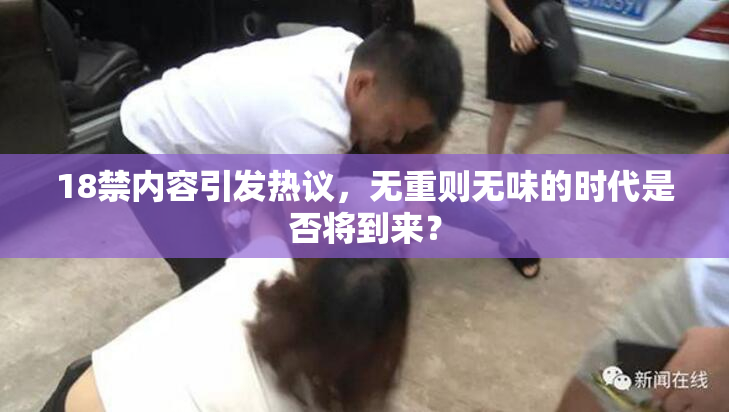 18禁内容引发热议，无重则无味的时代是否将到来？